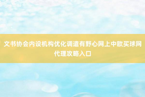 文书协会内设机构优化调遣有野心网上中欧买球网代理攻略入口