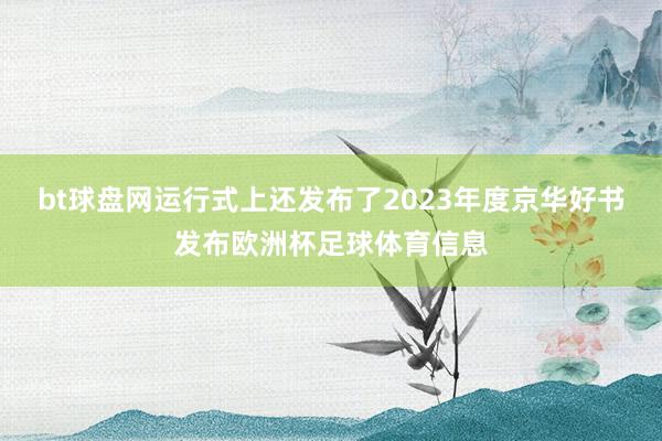 bt球盘网运行式上还发布了2023年度京华好书发布欧洲杯足球体育信息