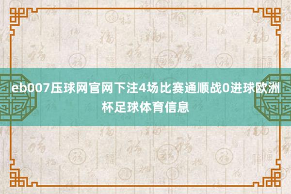 eb007压球网官网下注4场比赛通顺战0进球欧洲杯足球体育信息