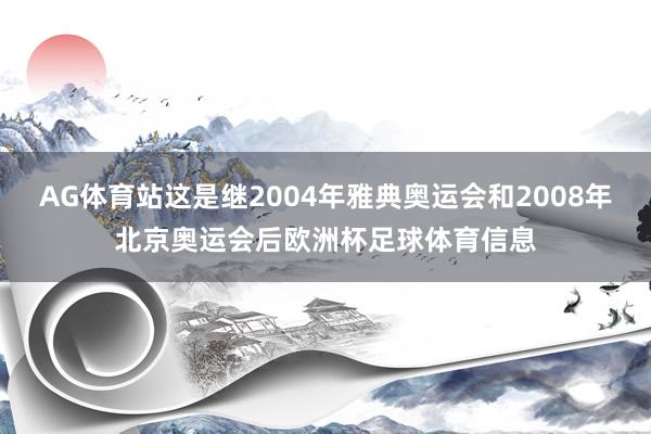 AG体育站这是继2004年雅典奥运会和2008年北京奥运会后欧洲杯足球体育信息