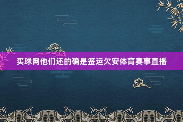 买球网他们还的确是签运欠安体育赛事直播