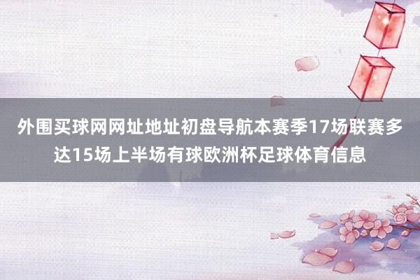 外围买球网网址地址初盘导航本赛季17场联赛多达15场上半场有球欧洲杯足球体育信息