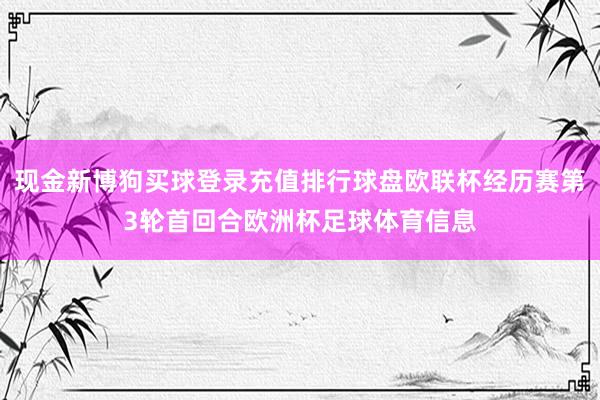 现金新博狗买球登录充值排行球盘欧联杯经历赛第3轮首回合欧洲杯足球体育信息