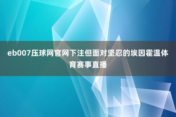 eb007压球网官网下注但面对坚忍的埃因霍温体育赛事直播