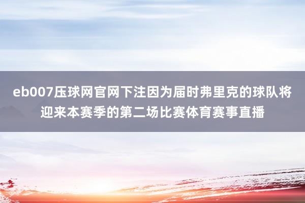 eb007压球网官网下注因为届时弗里克的球队将迎来本赛季的第二场比赛体育赛事直播