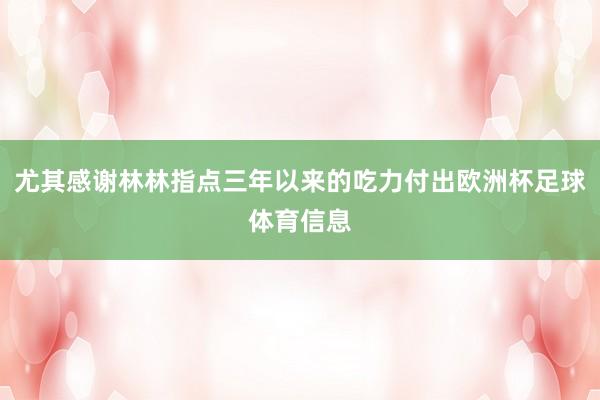 尤其感谢林林指点三年以来的吃力付出欧洲杯足球体育信息