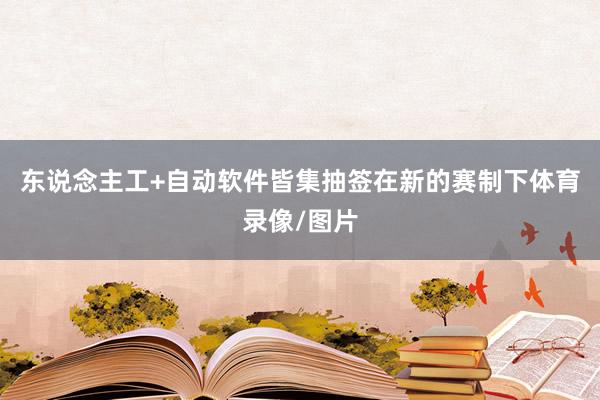 东说念主工+自动软件皆集抽签在新的赛制下体育录像/图片