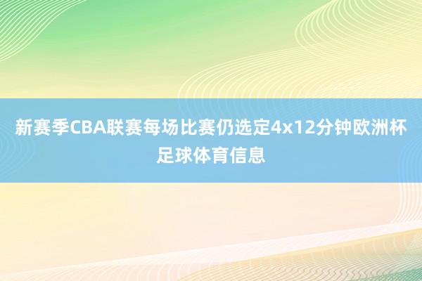 新赛季CBA联赛每场比赛仍选定4x12分钟欧洲杯足球体育信息