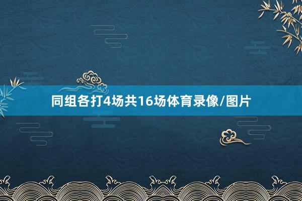 同组各打4场共16场体育录像/图片