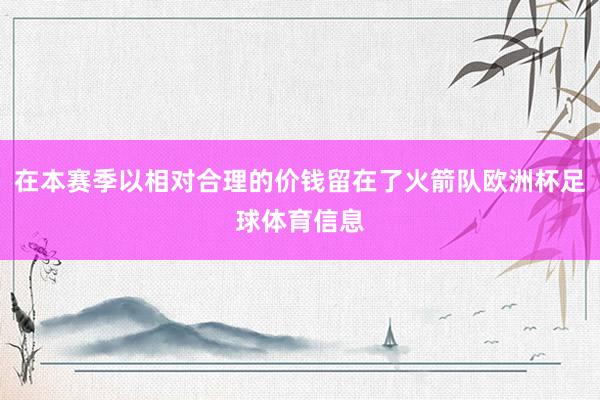 在本赛季以相对合理的价钱留在了火箭队欧洲杯足球体育信息