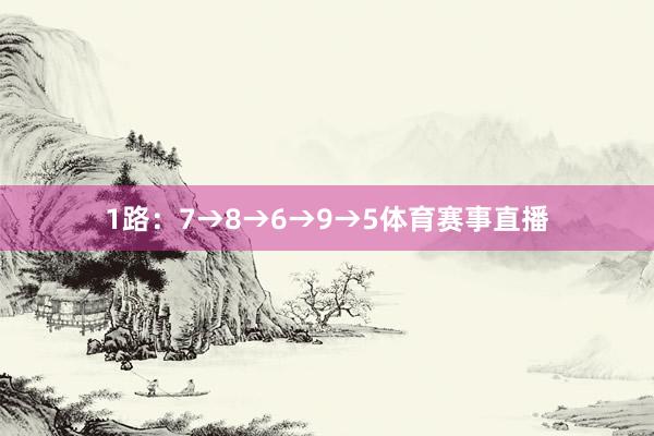 1路：7→8→6→9→5体育赛事直播