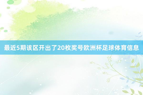 最近5期该区开出了20枚奖号欧洲杯足球体育信息