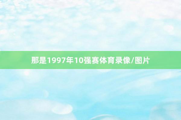 那是1997年10强赛体育录像/图片