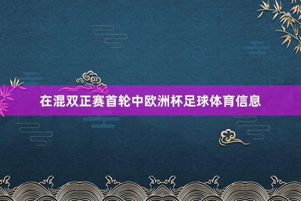 在混双正赛首轮中欧洲杯足球体育信息