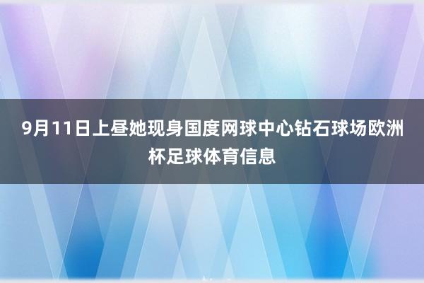 9月11日上昼她现身国度网球中心钻石球场欧洲杯足球体育信息