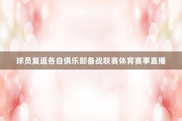 球员复返各自俱乐部备战联赛体育赛事直播