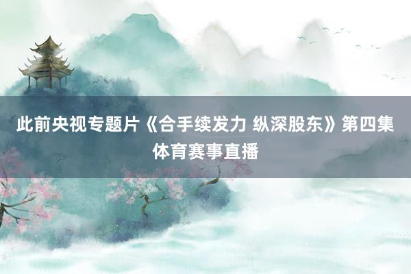 此前央视专题片《合手续发力 纵深股东》第四集体育赛事直播