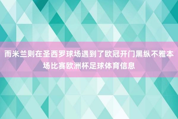 而米兰则在圣西罗球场遇到了欧冠开门黑纵不雅本场比赛欧洲杯足球体育信息