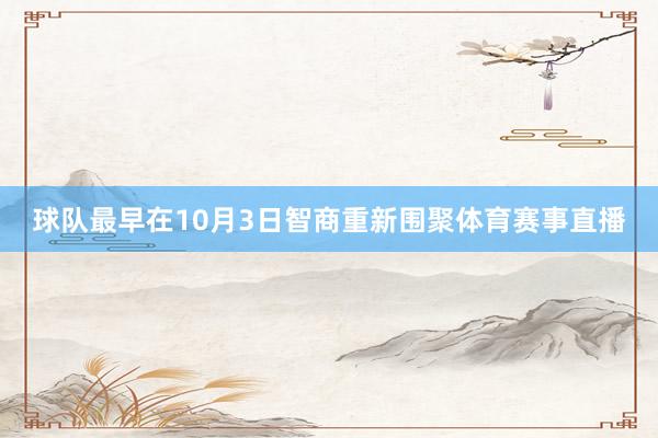 球队最早在10月3日智商重新围聚体育赛事直播