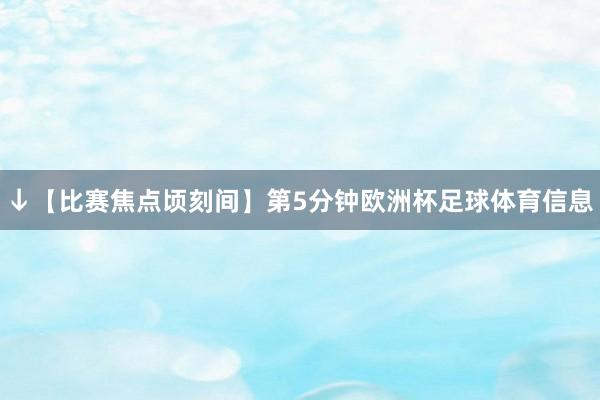 ↓【比赛焦点顷刻间】第5分钟欧洲杯足球体育信息