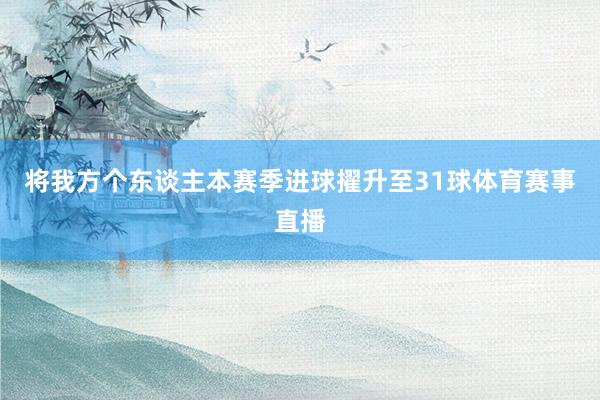 将我方个东谈主本赛季进球擢升至31球体育赛事直播