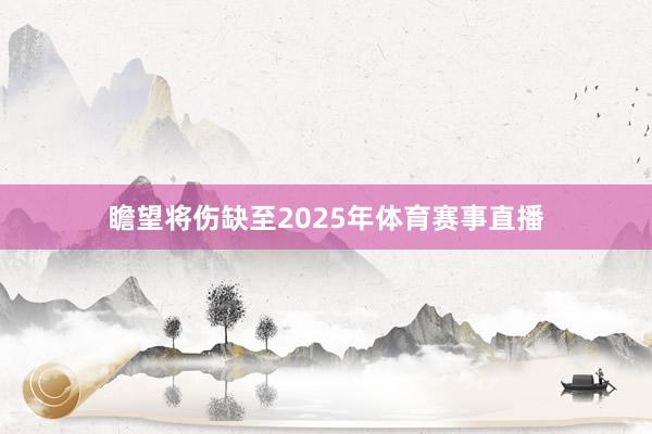 瞻望将伤缺至2025年体育赛事直播