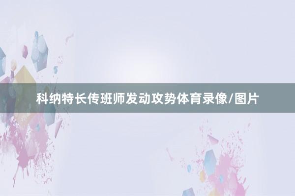 科纳特长传班师发动攻势体育录像/图片