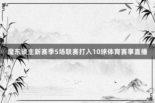 魔东谈主新赛季5场联赛打入10球体育赛事直播