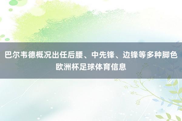 巴尔韦德概况出任后腰、中先锋、边锋等多种脚色欧洲杯足球体育信息