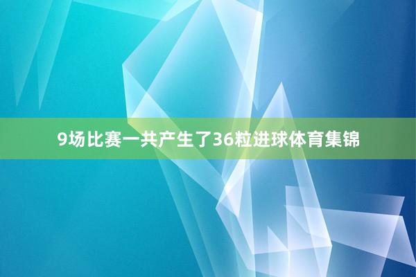 9场比赛一共产生了36粒进球体育集锦