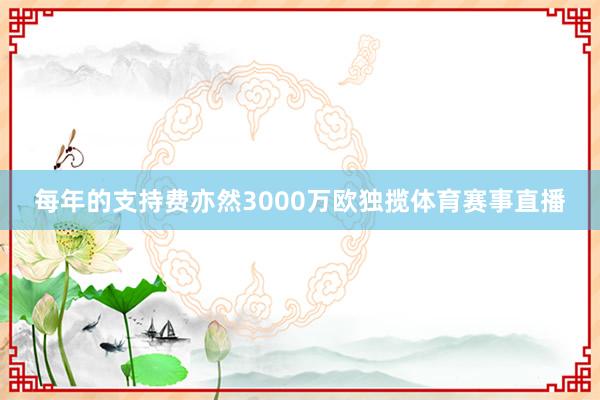 每年的支持费亦然3000万欧独揽体育赛事直播