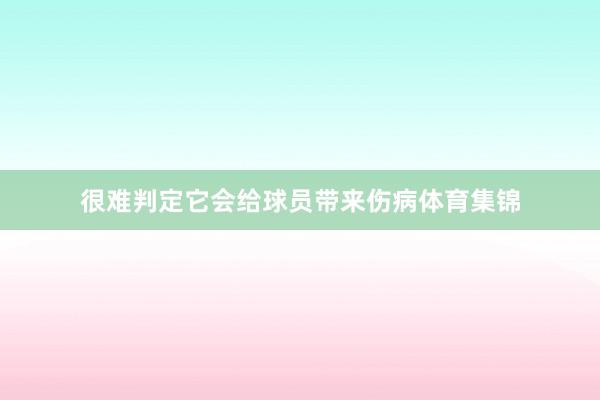 很难判定它会给球员带来伤病体育集锦