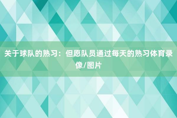 关于球队的熟习：但愿队员通过每天的熟习体育录像/图片