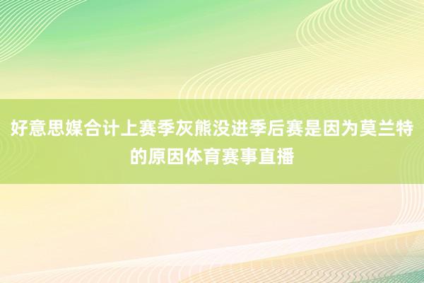 好意思媒合计上赛季灰熊没进季后赛是因为莫兰特的原因体育赛事直播