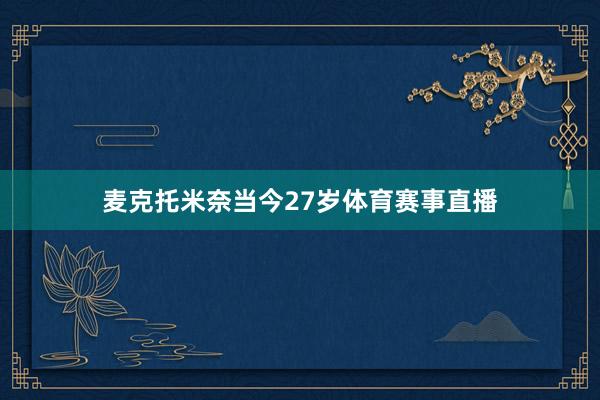 麦克托米奈当今27岁体育赛事直播