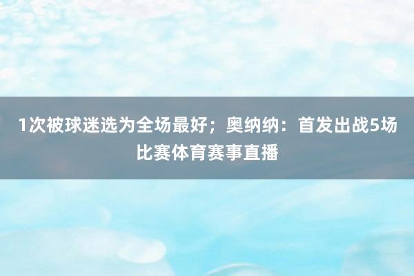 1次被球迷选为全场最好；奥纳纳：首发出战5场比赛体育赛事直播