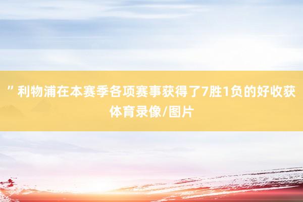 ”利物浦在本赛季各项赛事获得了7胜1负的好收获体育录像/图片