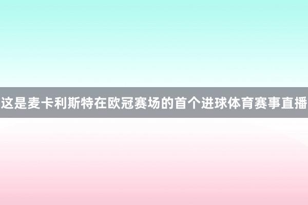 这是麦卡利斯特在欧冠赛场的首个进球体育赛事直播