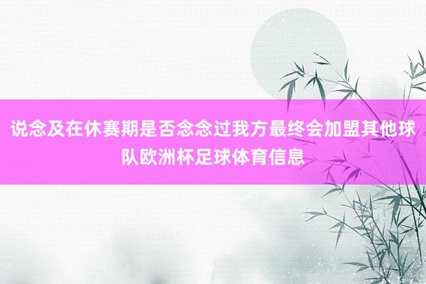 说念及在休赛期是否念念过我方最终会加盟其他球队欧洲杯足球体育信息