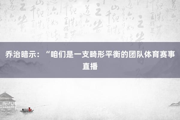 乔治暗示：“咱们是一支畸形平衡的团队体育赛事直播