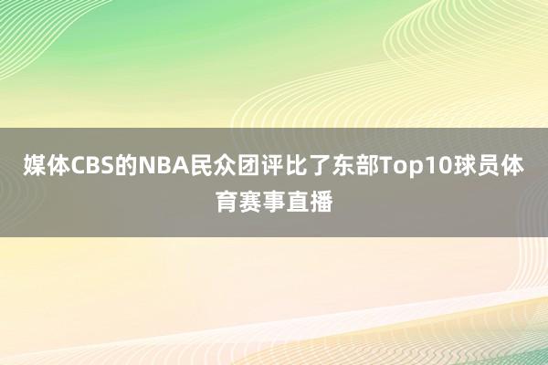 媒体CBS的NBA民众团评比了东部Top10球员体育赛事直播