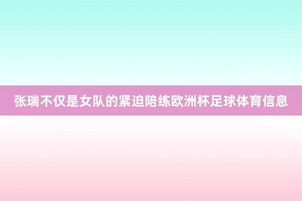 张瑞不仅是女队的紧迫陪练欧洲杯足球体育信息