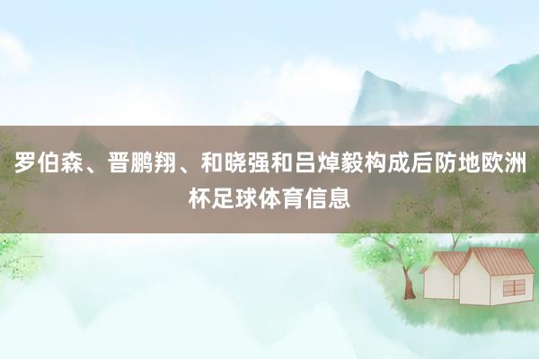 罗伯森、晋鹏翔、和晓强和吕焯毅构成后防地欧洲杯足球体育信息