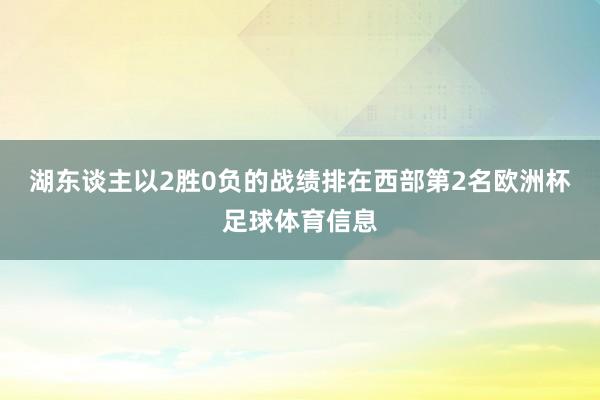 湖东谈主以2胜0负的战绩排在西部第2名欧洲杯足球体育信息