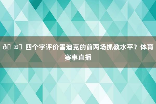 🤔四个字评价雷迪克的前两场抓教水平？体育赛事直播