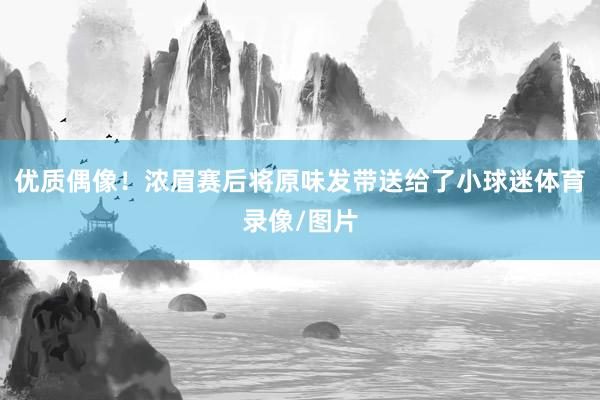 优质偶像！浓眉赛后将原味发带送给了小球迷体育录像/图片