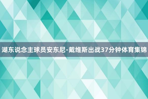 湖东说念主球员安东尼-戴维斯出战37分钟体育集锦