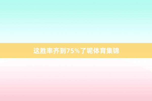 这胜率齐到75%了呢体育集锦